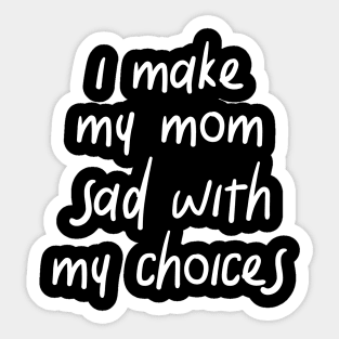 i make my mom sad with my choices Sticker